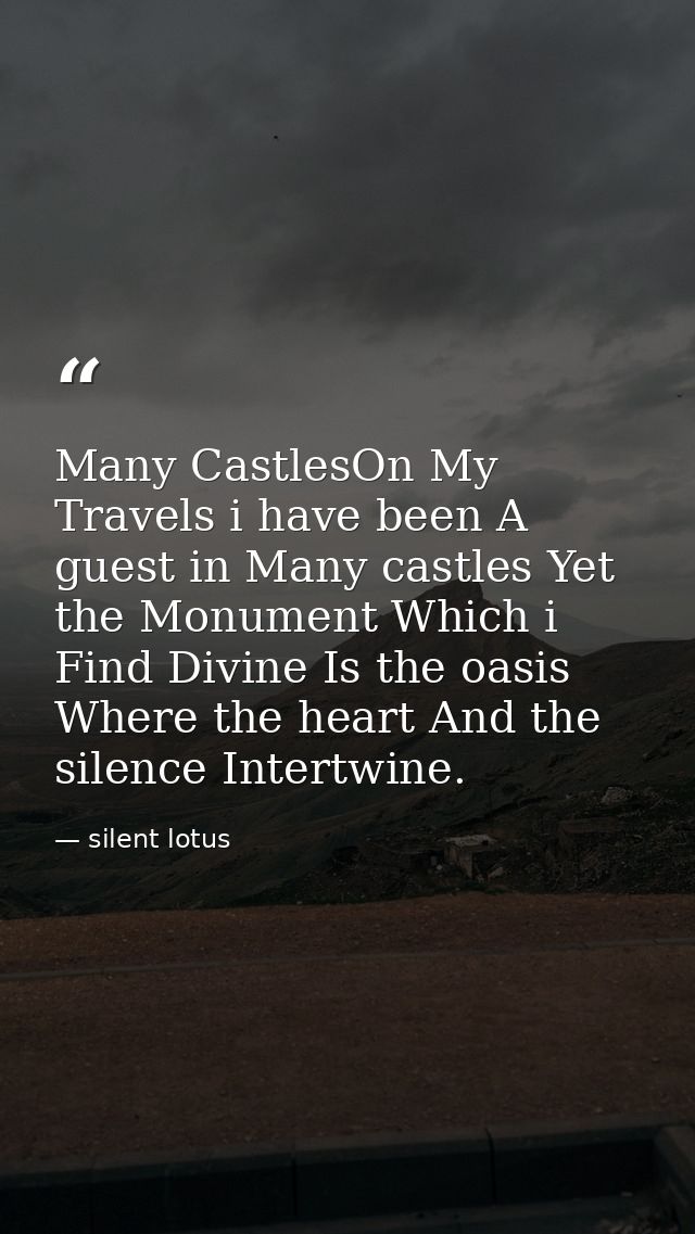 Many CastlesOn My Travels i have been A guest in Many castles Yet the Monument Which i Find Divine Is the oasis Where th — silent lotus