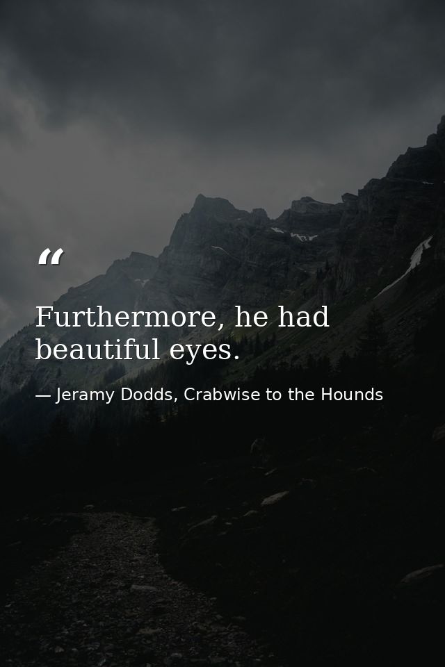 Furthermore, he had beautiful eyes. — Jeramy Dodds, Crabwise to the Hounds