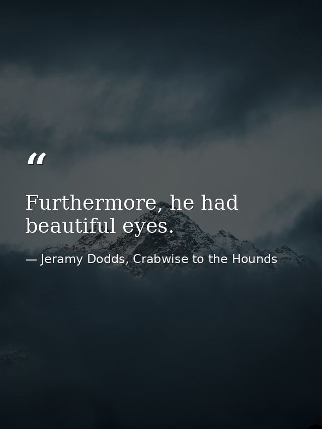 Furthermore, he had beautiful eyes. — Jeramy Dodds, Crabwise to the Hounds