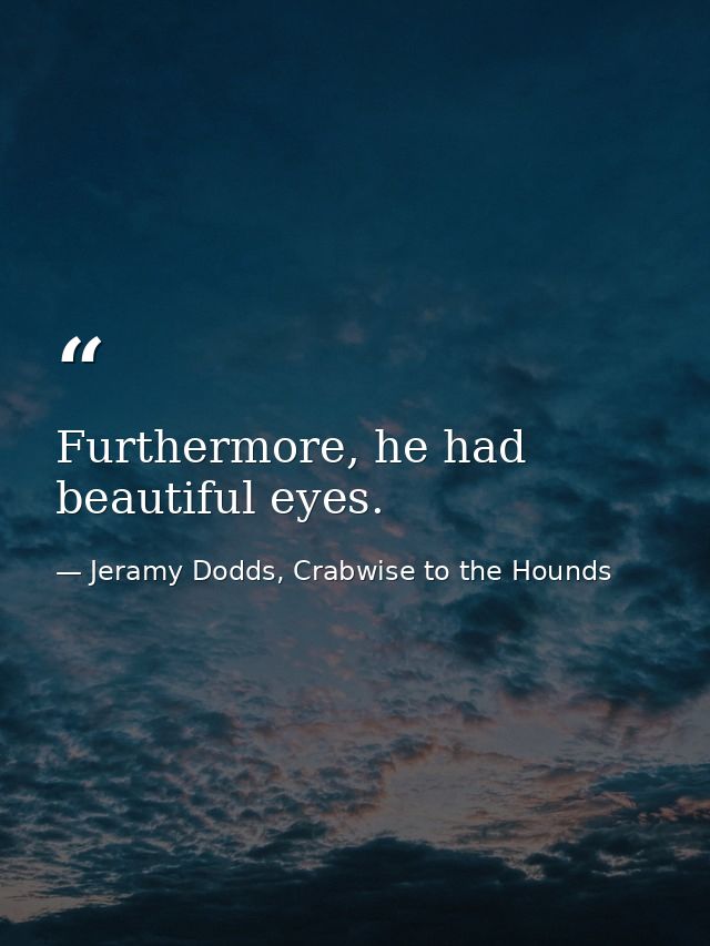 Furthermore, he had beautiful eyes. — Jeramy Dodds, Crabwise to the Hounds