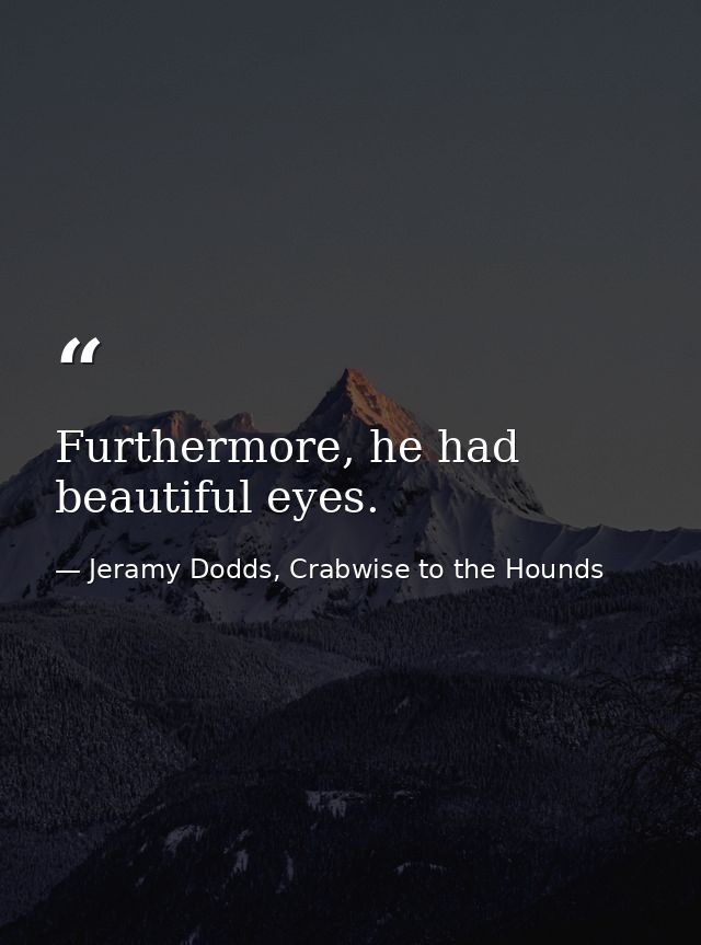 Furthermore, he had beautiful eyes. — Jeramy Dodds, Crabwise to the Hounds