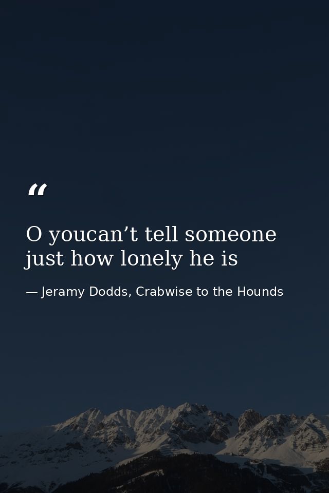O youcan’t tell someone just how lonely he is — Jeramy Dodds, Crabwise to the Hounds