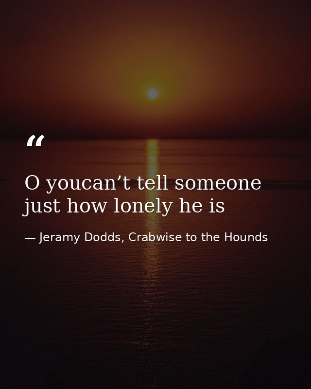 O youcan’t tell someone just how lonely he is — Jeramy Dodds, Crabwise to the Hounds