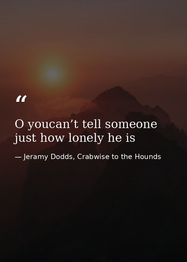 O youcan’t tell someone just how lonely he is — Jeramy Dodds, Crabwise to the Hounds