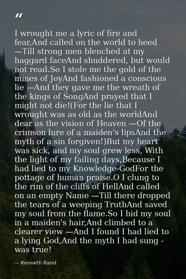 I wrought me a lyric of fire and fear,And called on the world to heed —Till strong men blenched at my haggard faceAnd sh — Kenneth Rand