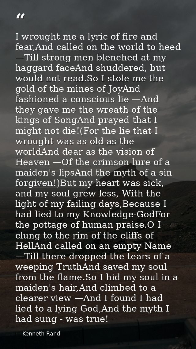 I wrought me a lyric of fire and fear,And called on the world to heed —Till strong men blenched at my haggard faceAnd sh — Kenneth Rand