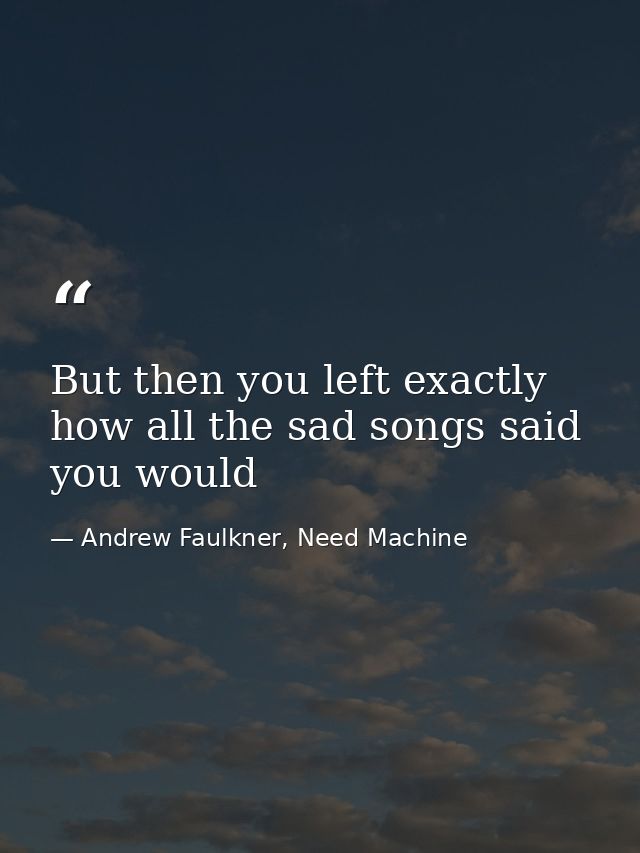 But then you left exactly how all the sad songs said you would — Andrew Faulkner, Need Machine