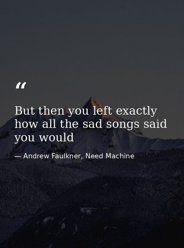 But then you left exactly how all the sad songs said you would — Andrew Faulkner, Need Machine