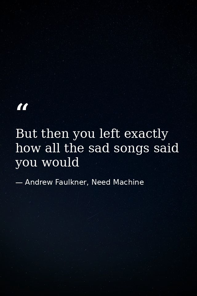 But then you left exactly how all the sad songs said you would — Andrew Faulkner, Need Machine