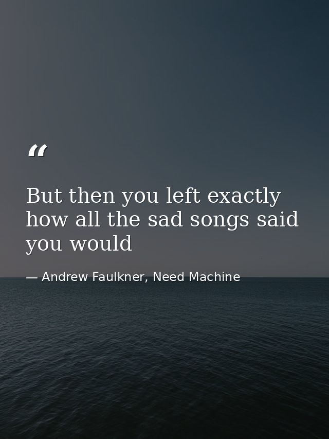But then you left exactly how all the sad songs said you would — Andrew Faulkner, Need Machine