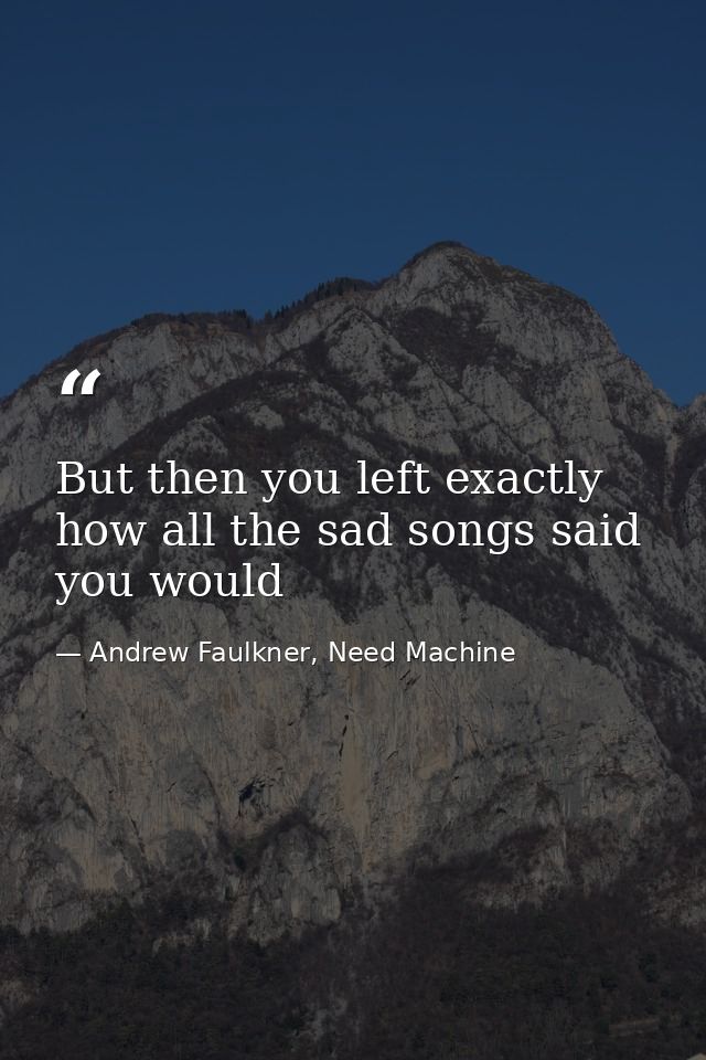 But then you left exactly how all the sad songs said you would — Andrew Faulkner, Need Machine