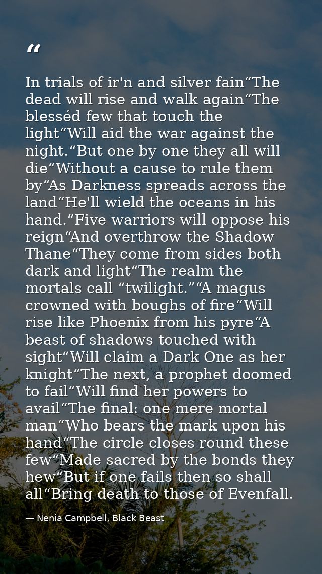 In trials of ir'n and silver fain“The dead will rise and walk again“The blesséd few that touch the light“Will aid the wa — Nenia Campbell, Black Beast