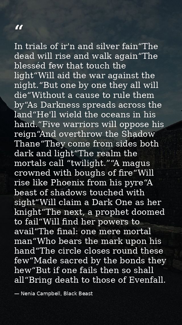 In trials of ir'n and silver fain“The dead will rise and walk again“The blesséd few that touch the light“Will aid the wa — Nenia Campbell, Black Beast