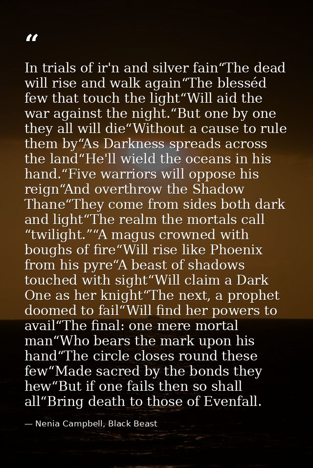In trials of ir'n and silver fain“The dead will rise and walk again“The blesséd few that touch the light“Will aid the wa — Nenia Campbell, Black Beast