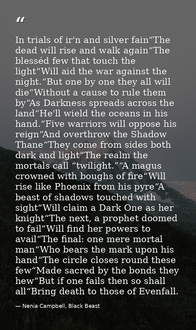 In trials of ir'n and silver fain“The dead will rise and walk again“The blesséd few that touch the light“Will aid the wa — Nenia Campbell, Black Beast