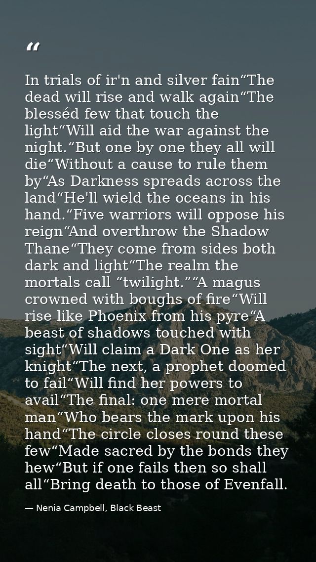 In trials of ir'n and silver fain“The dead will rise and walk again“The blesséd few that touch the light“Will aid the wa — Nenia Campbell, Black Beast