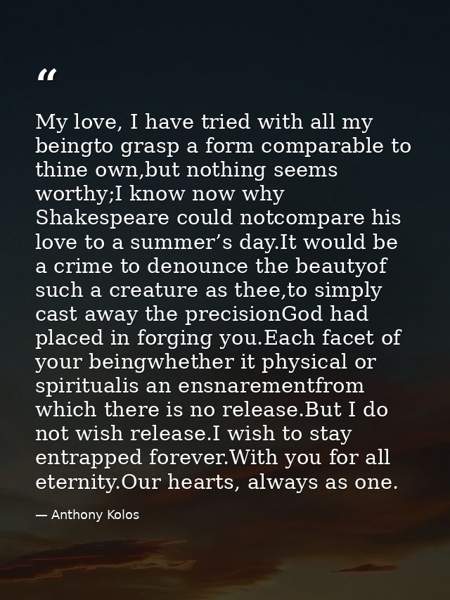My love, I have tried with all my beingto grasp a form comparable to thine own,but nothing seems worthy;I know now why S — Anthony Kolos
