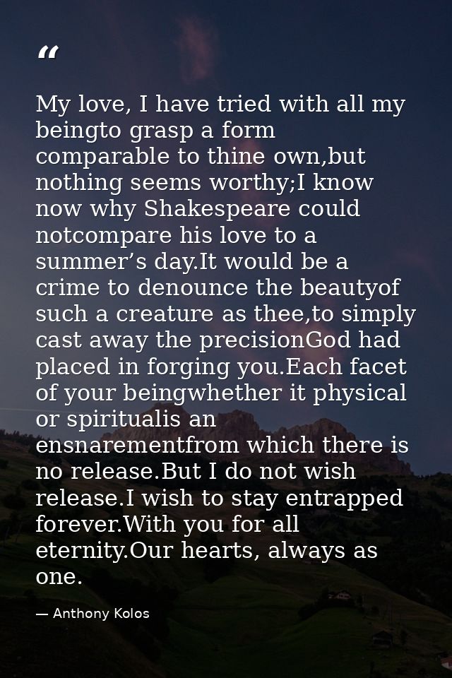 My love, I have tried with all my beingto grasp a form comparable to thine own,but nothing seems worthy;I know now why S — Anthony Kolos