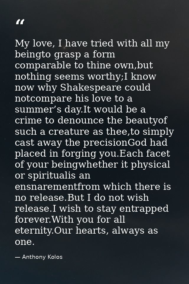 My love, I have tried with all my beingto grasp a form comparable to thine own,but nothing seems worthy;I know now why S — Anthony Kolos