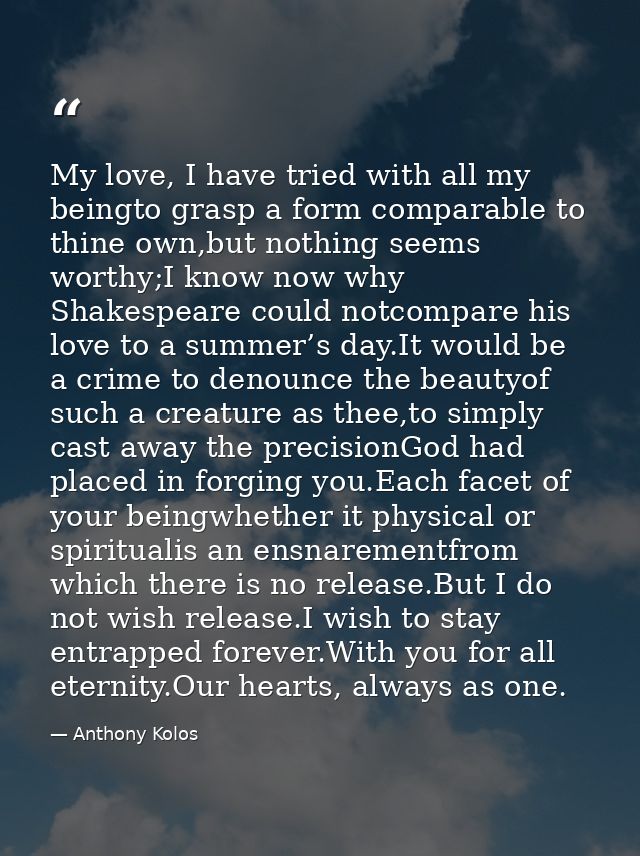 My love, I have tried with all my beingto grasp a form comparable to thine own,but nothing seems worthy;I know now why S — Anthony Kolos