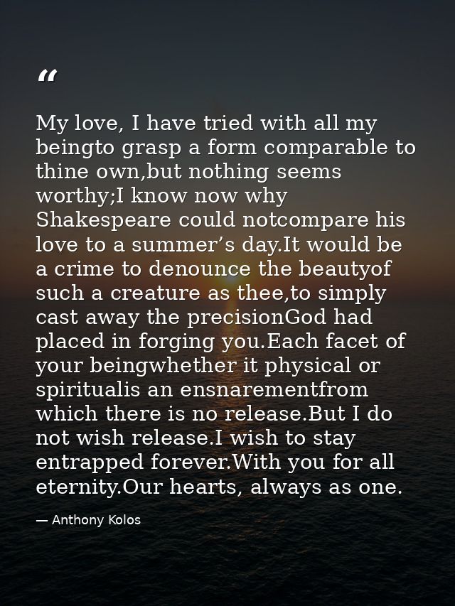 My love, I have tried with all my beingto grasp a form comparable to thine own,but nothing seems worthy;I know now why S — Anthony Kolos