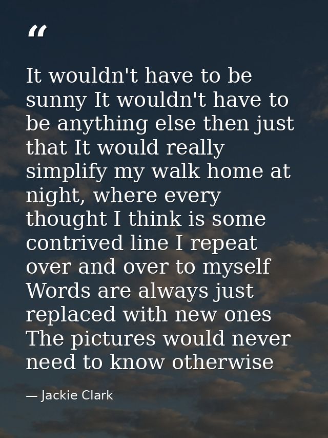 It wouldn't have to be sunny It wouldn't have to be anything else then just that It would really simplify my walk home a — Jackie Clark