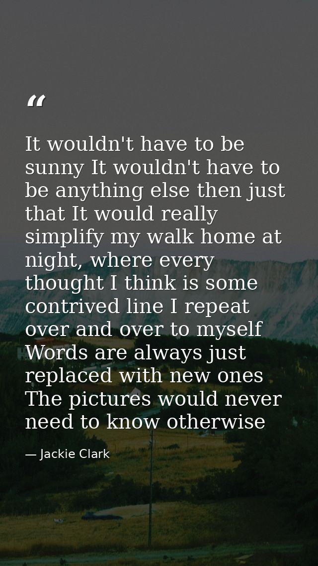 It wouldn't have to be sunny It wouldn't have to be anything else then just that It would really simplify my walk home a — Jackie Clark