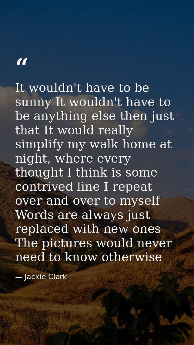 It wouldn't have to be sunny It wouldn't have to be anything else then just that It would really simplify my walk home a — Jackie Clark