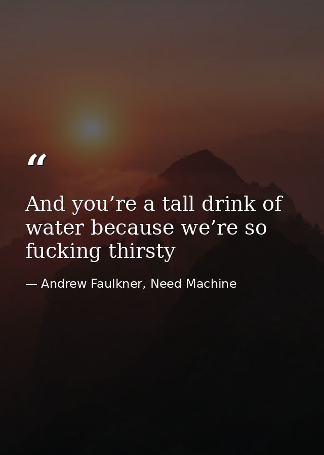 And you’re a tall drink of water because we’re so fucking thirsty — Andrew Faulkner, Need Machine