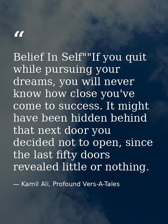 Belief In Self""If you quit while pursuing your dreams, you will never know how close you've come to success. It might h — Kamil Ali, Profound Vers-A-Tales
