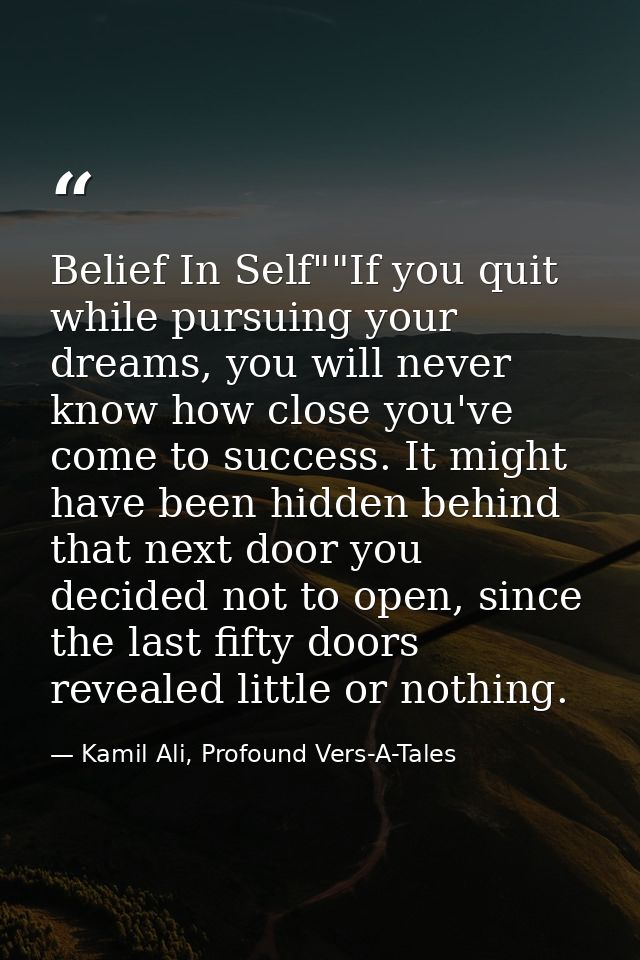 Belief In Self""If you quit while pursuing your dreams, you will never know how close you've come to success. It might h — Kamil Ali, Profound Vers-A-Tales