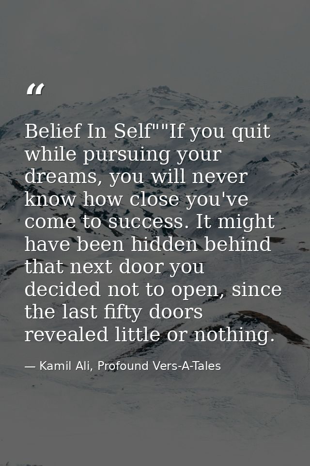 Belief In Self""If you quit while pursuing your dreams, you will never know how close you've come to success. It might h — Kamil Ali, Profound Vers-A-Tales