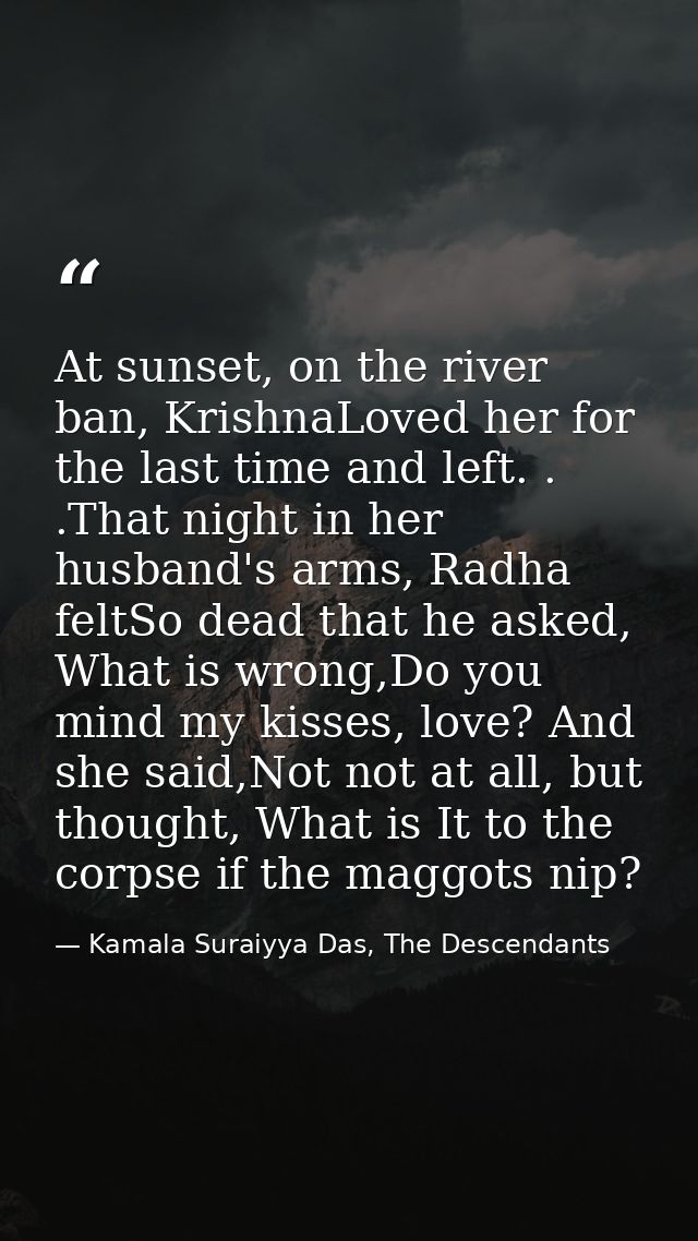 At sunset, on the river ban, KrishnaLoved her for the last time and left. . .That night in her husband's arms, Radha fel — Kamala Suraiyya Das, The Descendants
