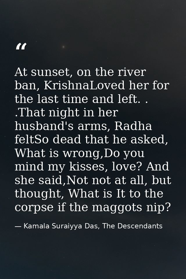 At sunset, on the river ban, KrishnaLoved her for the last time and left. . .That night in her husband's arms, Radha fel — Kamala Suraiyya Das, The Descendants