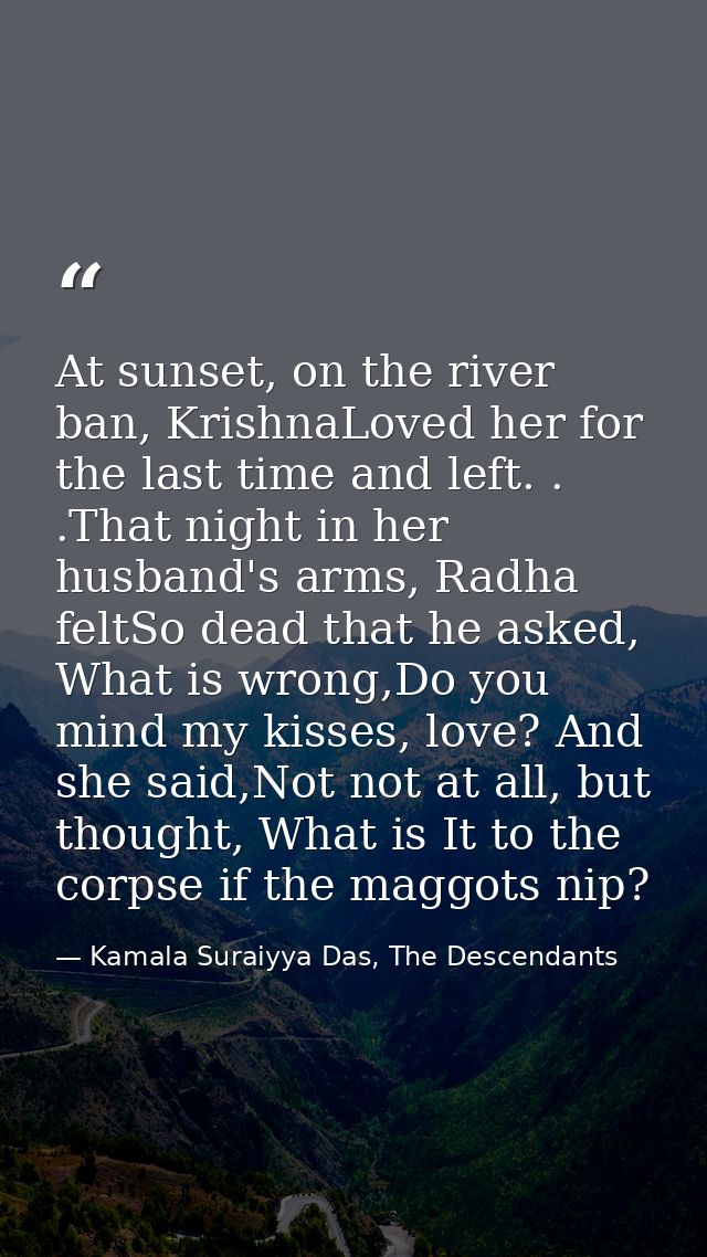 At sunset, on the river ban, KrishnaLoved her for the last time and left. . .That night in her husband's arms, Radha fel — Kamala Suraiyya Das, The Descendants