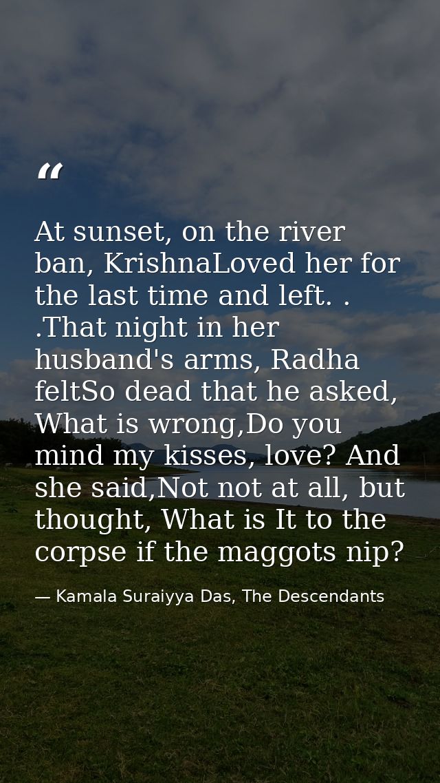 At sunset, on the river ban, KrishnaLoved her for the last time and left. . .That night in her husband's arms, Radha fel — Kamala Suraiyya Das, The Descendants