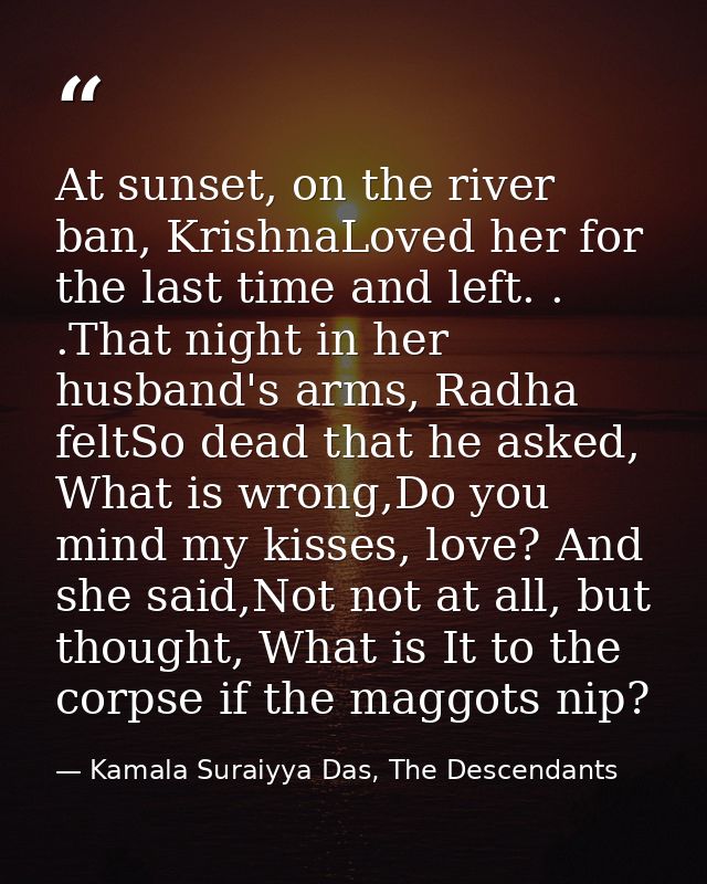 At sunset, on the river ban, KrishnaLoved her for the last time and left. . .That night in her husband's arms, Radha fel — Kamala Suraiyya Das, The Descendants