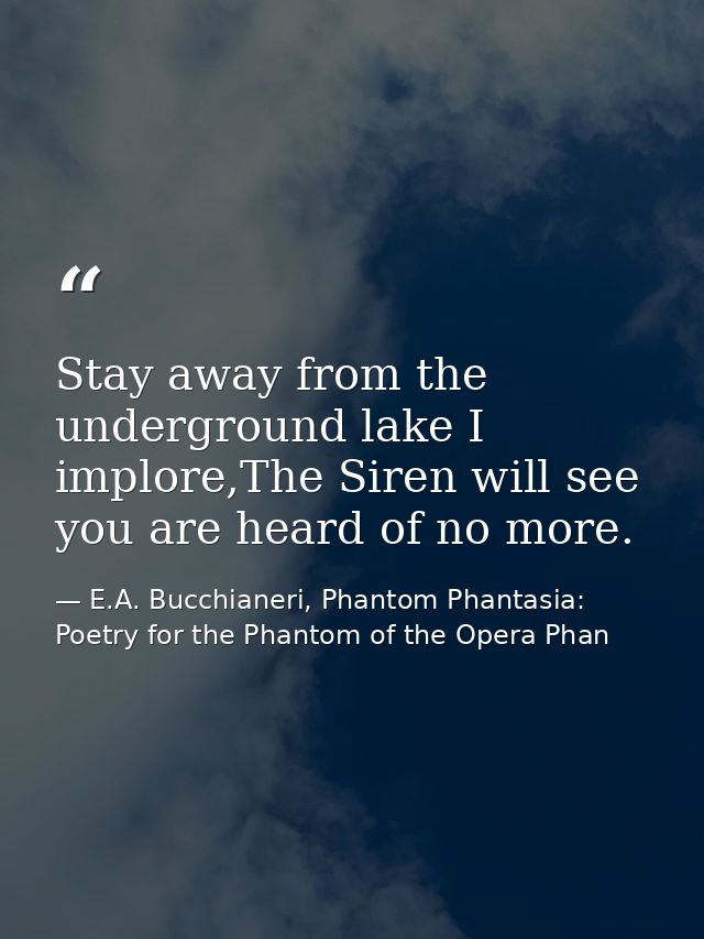 Stay away from the underground lake I implore,The Siren will see you are heard of no more. — E.A. Bucchianeri, Phantom Phantasia: Poetry for the Phantom of the Opera Phan