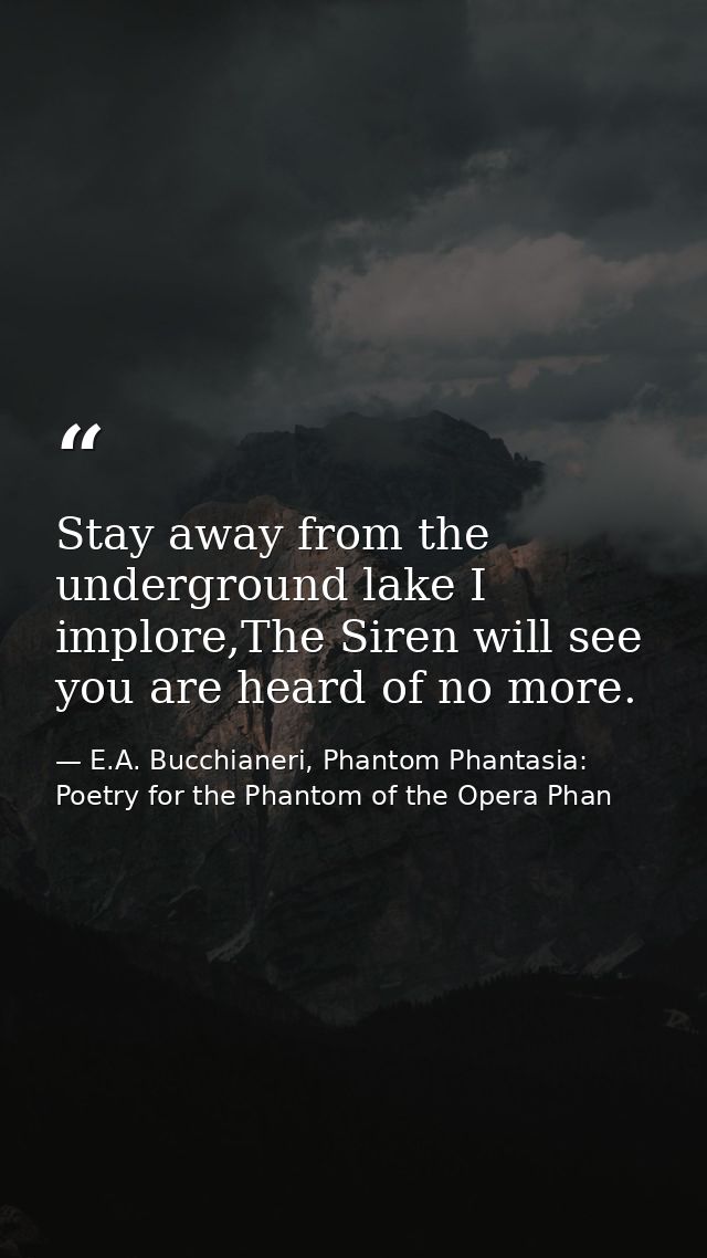 Stay away from the underground lake I implore,The Siren will see you are heard of no more. — E.A. Bucchianeri, Phantom Phantasia: Poetry for the Phantom of the Opera Phan