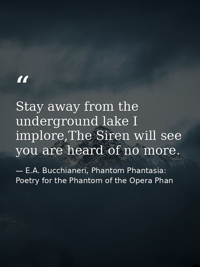 Stay away from the underground lake I implore,The Siren will see you are heard of no more. — E.A. Bucchianeri, Phantom Phantasia: Poetry for the Phantom of the Opera Phan