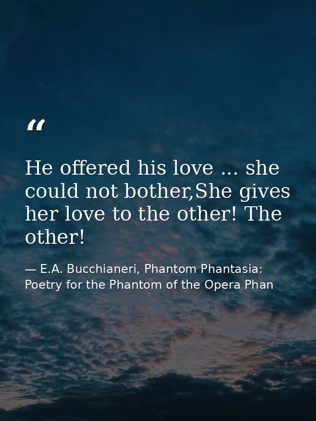 He offered his love ... she could not bother,She gives her love to the other! The other! — E.A. Bucchianeri, Phantom Phantasia: Poetry for the Phantom of the Opera Phan