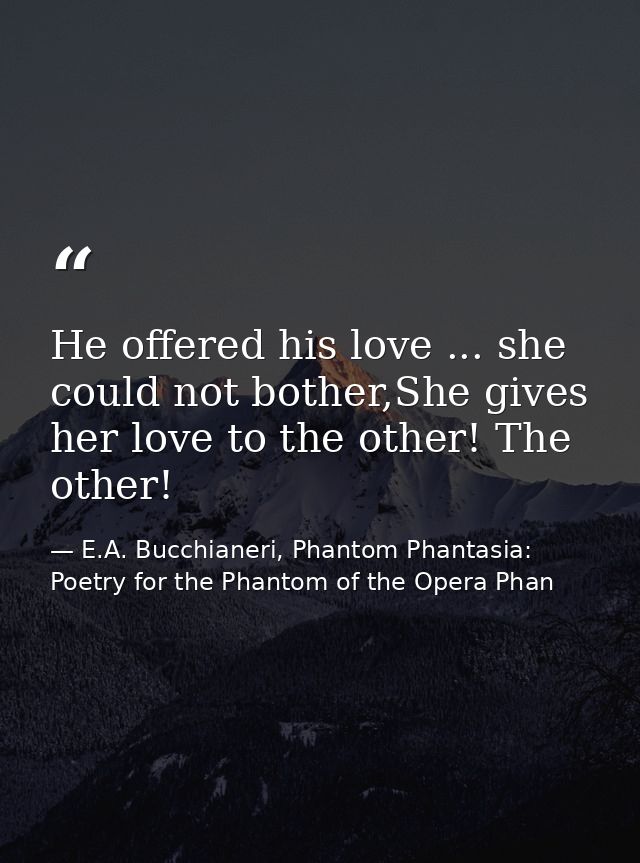 He offered his love ... she could not bother,She gives her love to the other! The other! — E.A. Bucchianeri, Phantom Phantasia: Poetry for the Phantom of the Opera Phan