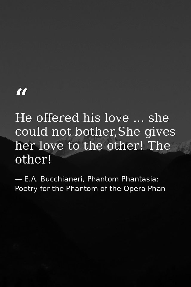 He offered his love ... she could not bother,She gives her love to the other! The other! — E.A. Bucchianeri, Phantom Phantasia: Poetry for the Phantom of the Opera Phan