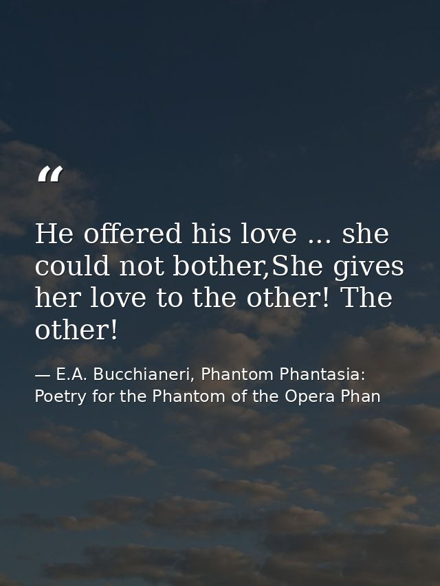 He offered his love ... she could not bother,She gives her love to the other! The other! — E.A. Bucchianeri, Phantom Phantasia: Poetry for the Phantom of the Opera Phan