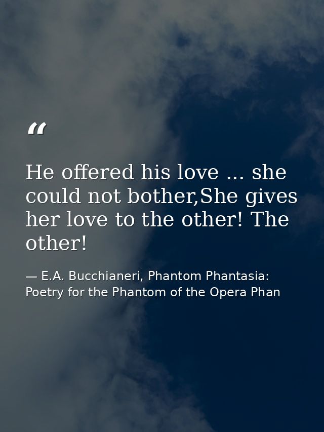 He offered his love ... she could not bother,She gives her love to the other! The other! — E.A. Bucchianeri, Phantom Phantasia: Poetry for the Phantom of the Opera Phan