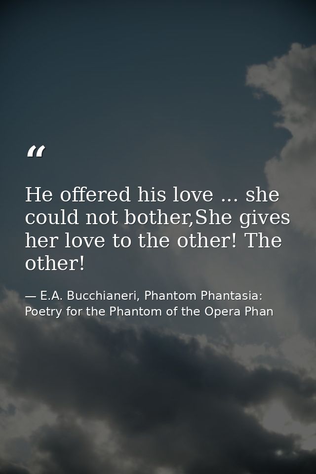He offered his love ... she could not bother,She gives her love to the other! The other! — E.A. Bucchianeri, Phantom Phantasia: Poetry for the Phantom of the Opera Phan