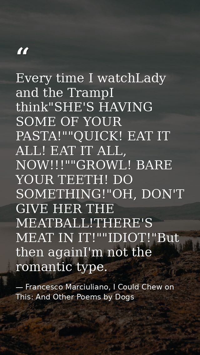 Every time I watchLady and the TrampI think"SHE'S HAVING SOME OF YOUR PASTA!""QUICK! EAT IT ALL! EAT IT ALL, NOW!!!""GRO — Francesco Marciuliano, I Could Chew on This: And Other Poems by Dogs