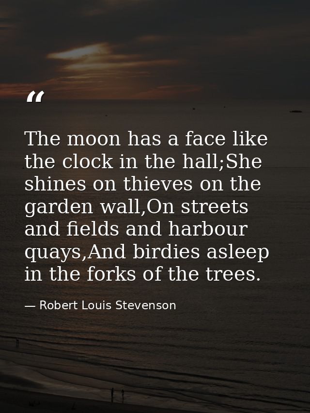 The moon has a face like the clock in the hall;She shines on thieves on the garden wall,On streets and fields and harbou — Robert Louis Stevenson