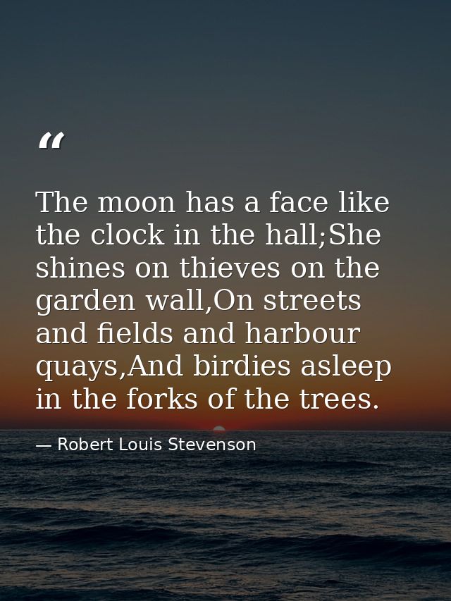 The moon has a face like the clock in the hall;She shines on thieves on the garden wall,On streets and fields and harbou — Robert Louis Stevenson