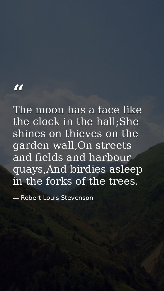 The moon has a face like the clock in the hall;She shines on thieves on the garden wall,On streets and fields and harbou — Robert Louis Stevenson